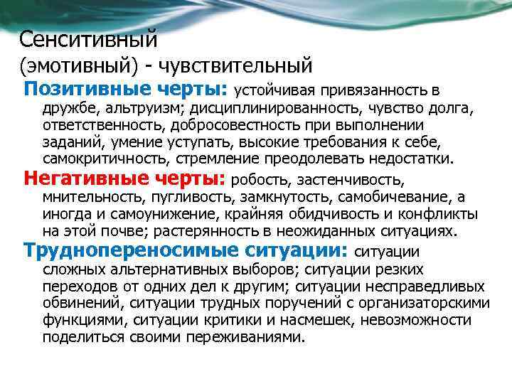 Сенситивный (эмотивный) - чувствительный Позитивные черты: устойчивая привязанность в дружбе, альтруизм; дисциплинированность, чувство долга,