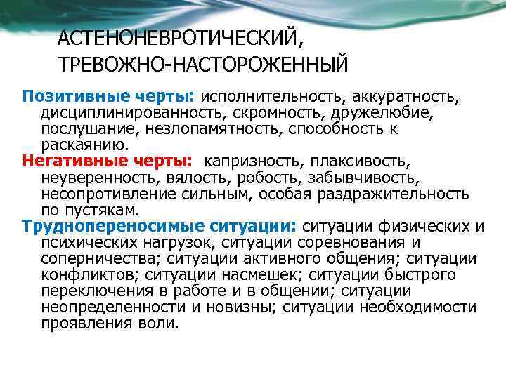 АСТЕНОНЕВРОТИЧЕСКИЙ, ТРЕВОЖНО-НАСТОРОЖЕННЫЙ Позитивные черты: исполнительность, аккуратность, дисциплинированность, скромность, дружелюбие, послушание, незлопамятность, способность к раскаянию.