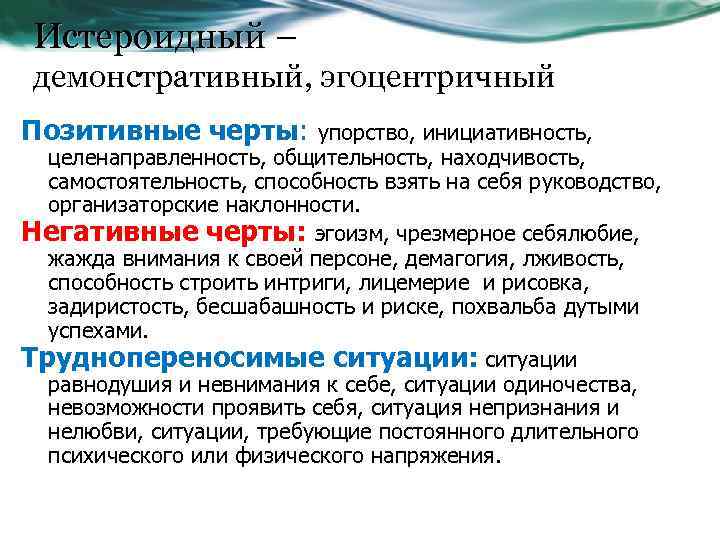 Истероидный – демонстративный, эгоцентричный Позитивные черты: упорство, инициативность, целенаправленность, общительность, находчивость, самостоятельность, способность взять