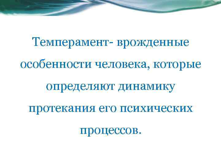 Темперамент- врожденные особенности человека, которые определяют динамику протекания его психических процессов. 