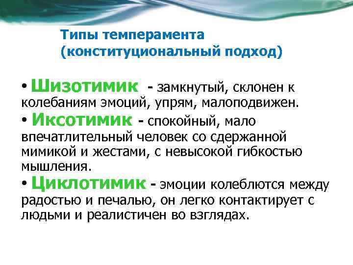 Типы темперамента (конституциональный подход) • Шизотимик - замкнутый, склонен к колебаниям эмоций, упрям, малоподвижен.