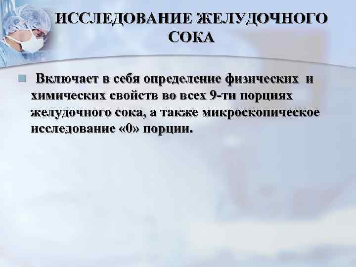 ИССЛЕДОВАНИЕ ЖЕЛУДОЧНОГО СОКА n Включает в себя определение физических и химических свойств во всех
