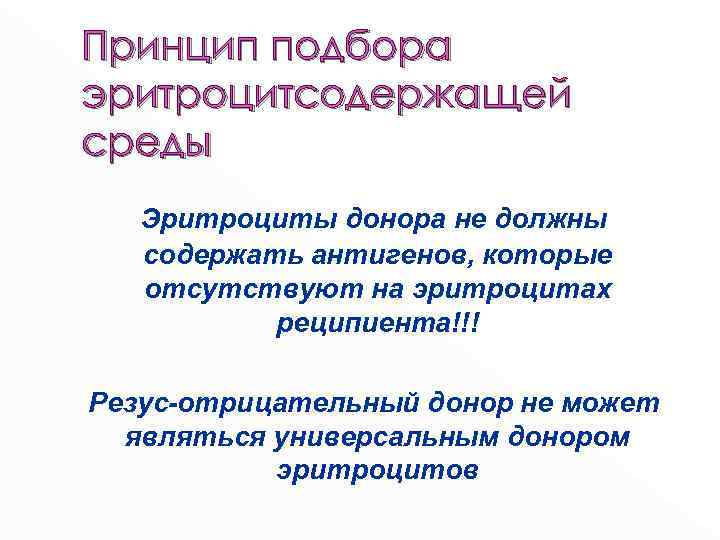 Принцип подбора эритроцитсодержащей среды Эритроциты донора не должны содержать антигенов, которые отсутствуют на эритроцитах