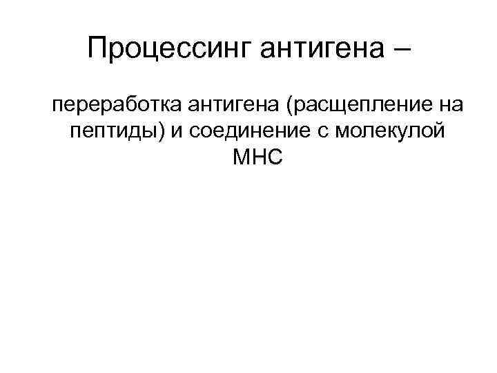  Процессинг антигена – переработка антигена (расщепление на пептиды) и соединение с молекулой MHC