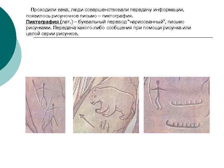 Проходили века, люди совершенствовали передачу информации, появилось рисуночное письмо – пиктография. Пиктография (лат. )