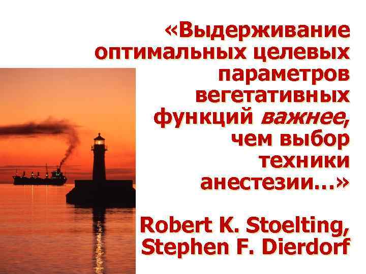  «Выдерживание оптимальных целевых параметров вегетативных функций важнее, чем выбор техники анестезии…» Robert K.