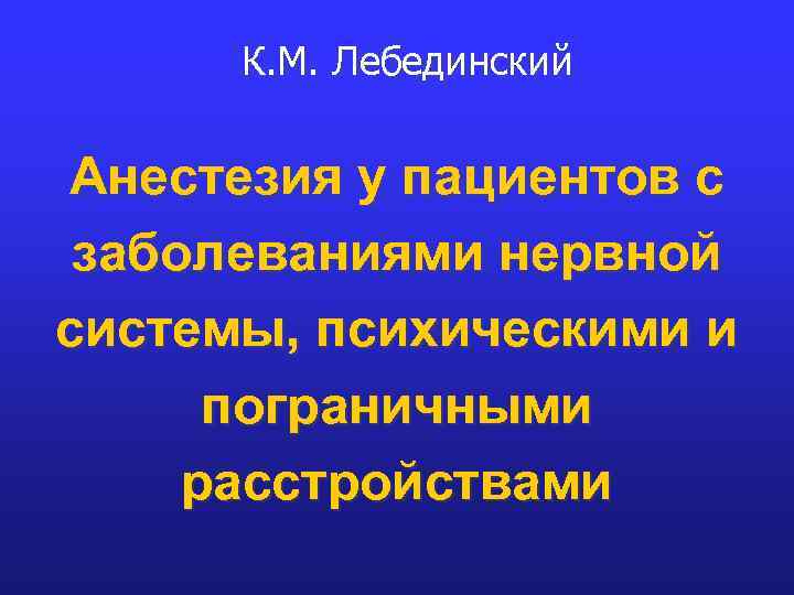 К. М. Лебединский Анестезия у пациентов с заболеваниями нервной системы, психическими и пограничными расстройствами