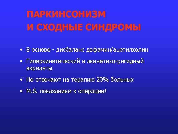 ПАРКИНСОНИЗМ И СХОДНЫЕ СИНДРОМЫ • В основе - дисбаланс дофамин/ацетилхолин • Гиперкинетический и акинетико-ригидный