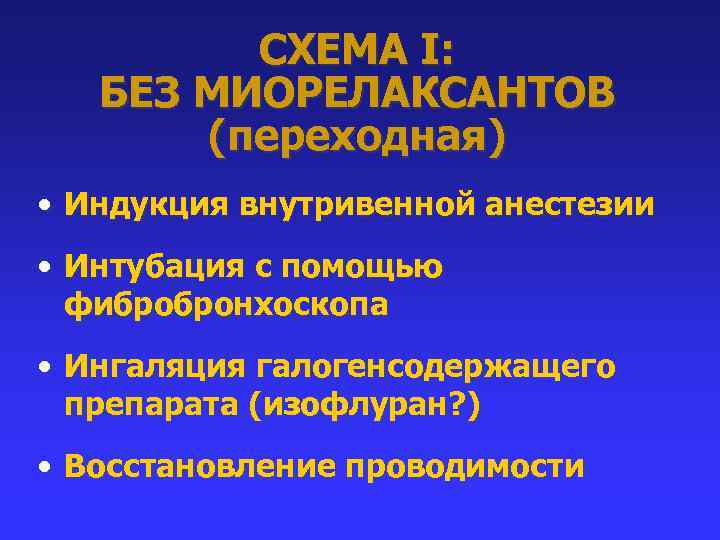 СХЕМА I: БЕЗ МИОРЕЛАКСАНТОВ (переходная) • Индукция внутривенной анестезии • Интубация с помощью фибробронхоскопа