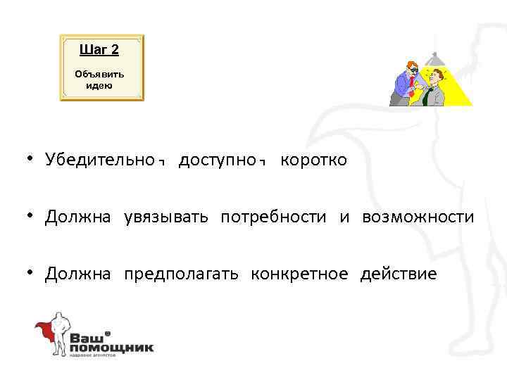 Шаг 2 Объявить идею • Убедительно, доступно, коротко • Должна увязывать потребности и возможности