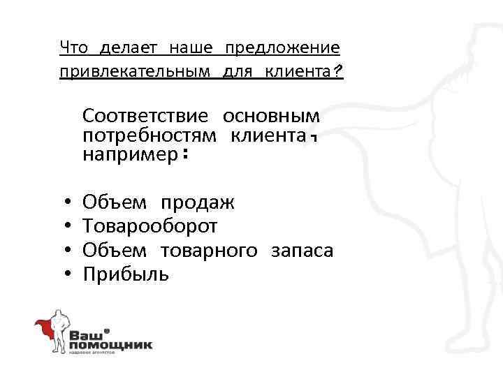 Что делает наше предложение привлекательным для клиента? Соответствие основным потребностям клиента, например: • •