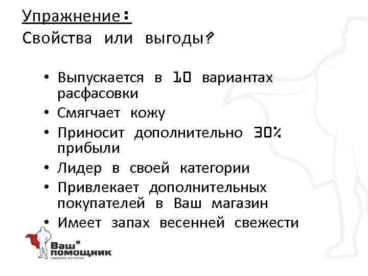 Упражнение: Свойства или выгоды? • Выпускается в 10 вариантах расфасовки • Смягчает кожу •