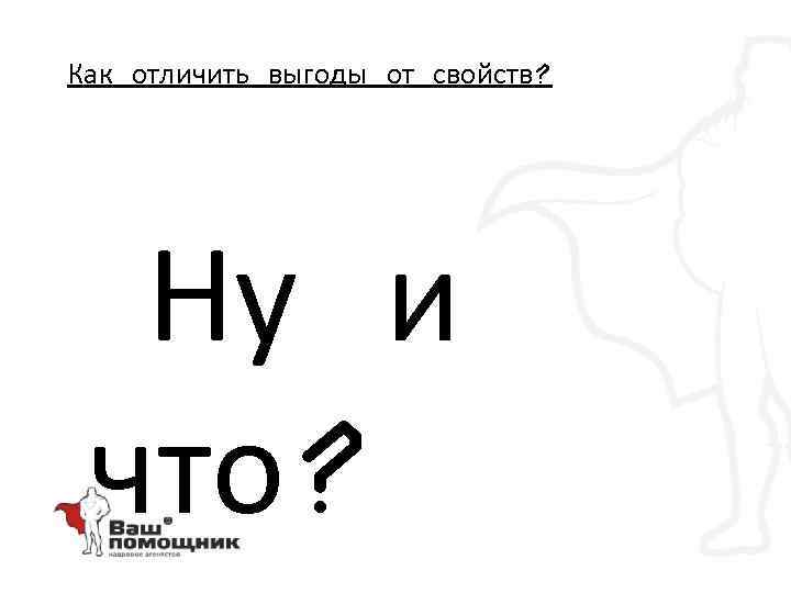 Как отличить выгоды от свойств? Ну и что? 