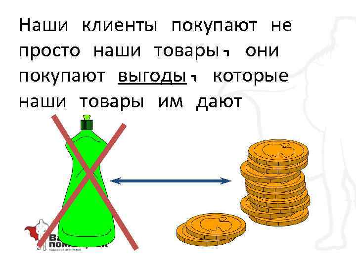 Наши клиенты покупают не просто наши товары, они покупают выгоды, которые наши товары им