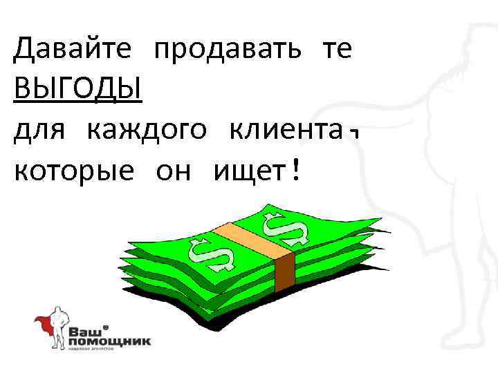 Давайте продавать те ВЫГОДЫ для каждого клиента, которые он ищет! 
