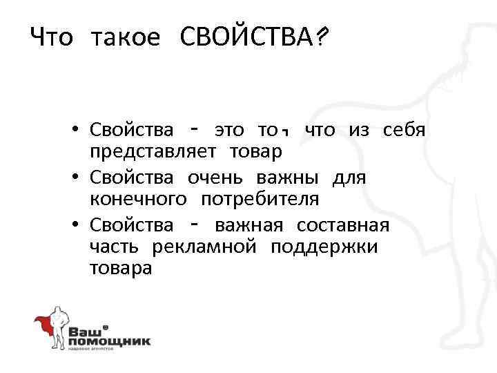 Что такое СВОЙСТВА? • Свойства – это то, что из себя представляет товар •