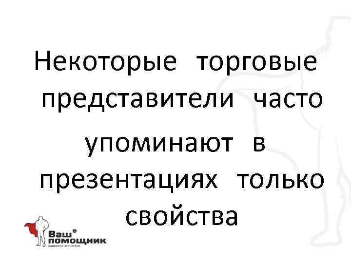 Некоторые торговые представители часто упоминают в презентациях только свойства 