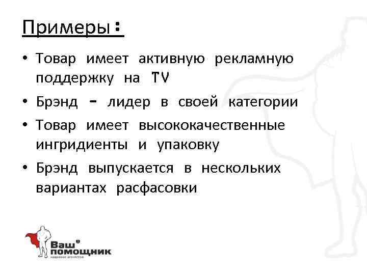 Примеры: • Товар имеет активную рекламную поддержку на TV • Брэнд - лидер в