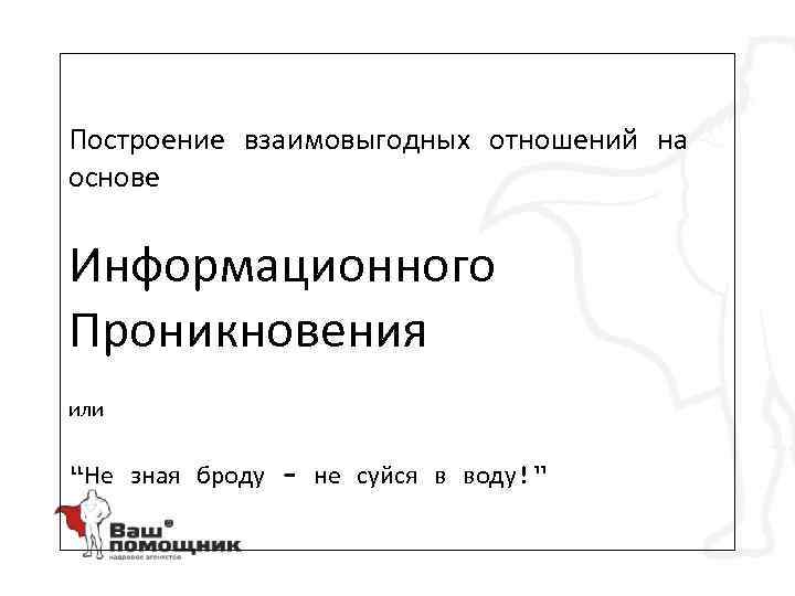 Построение взаимовыгодных отношений на основе Информационного Проникновения или “Не зная броду - не суйся