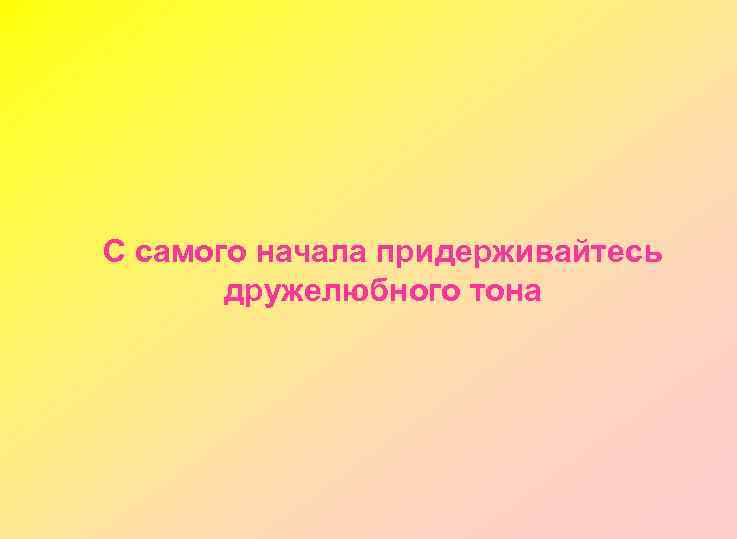 С самого начала придерживайтесь дружелюбного тона 