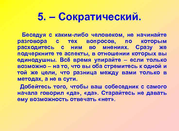 5. – Сократический. Беседуя с каким-либо человеком, не начинайте разговора с тех вопросов, по