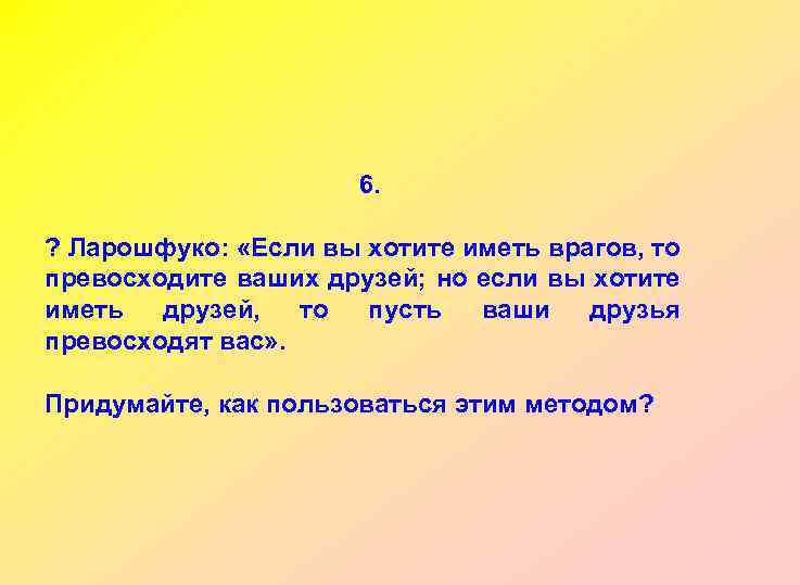 6. ? Ларошфуко: «Если вы хотите иметь врагов, то превосходите ваших друзей; но если