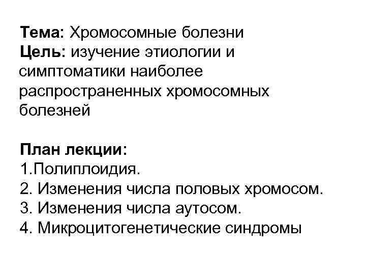 Тема: Хромосомные болезни Цель: изучение этиологии и симптоматики наиболее распространенных хромосомных болезней План лекции: