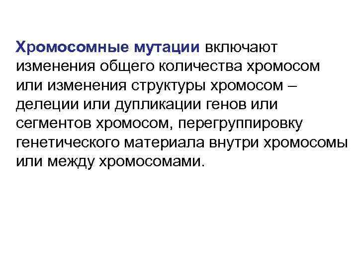 Хромосомные мутации включают изменения общего количества хромосом или изменения структуры хромосом – делеции или