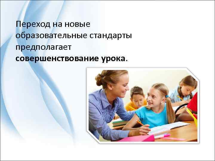 Переход на новые образовательные стандарты предполагает совершенствование урока. 