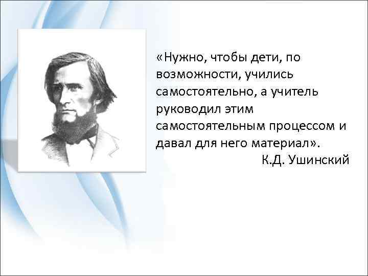  «Нужно, чтобы дети, по возможности, учились самостоятельно, а учитель руководил этим самостоятельным процессом