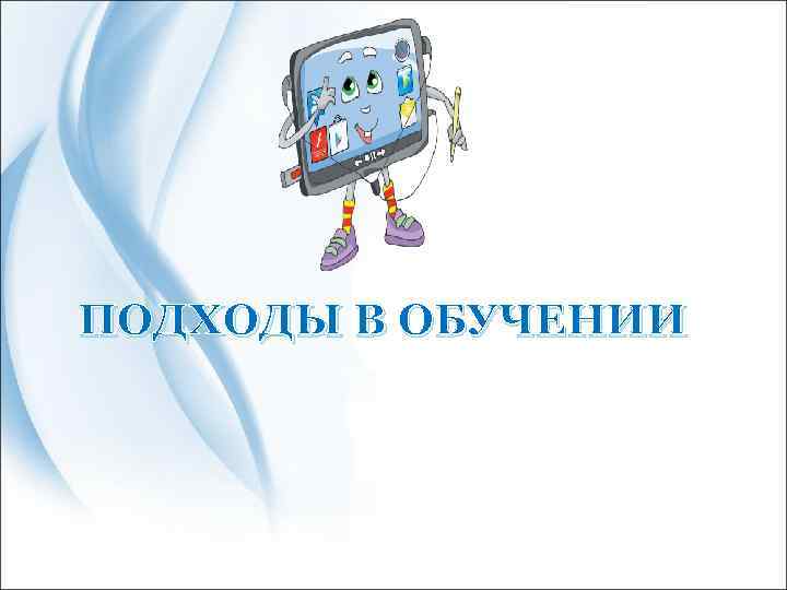 ПОДХОДЫ В ОБУЧЕНИИ 