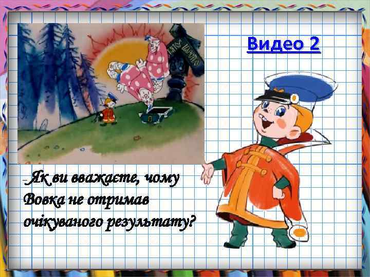 Видео 2 Як ви вважаєте, чому Вовка не отримав очікуваного результату? – 