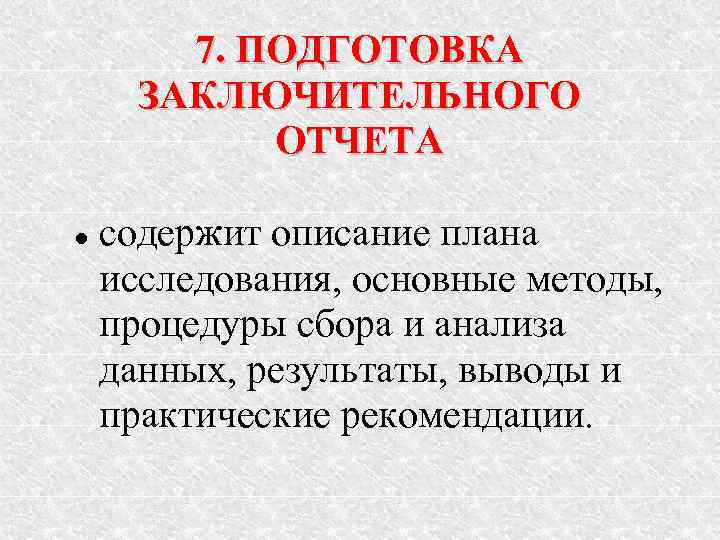 7. ПОДГОТОВКА ЗАКЛЮЧИТЕЛЬНОГО ОТЧЕТА содержит описание плана исследования, основные методы, процедуры сбора и анализа