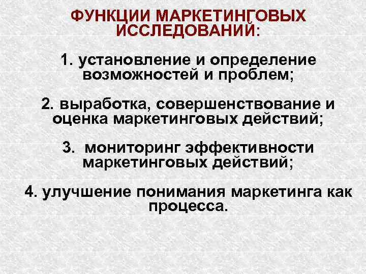 ФУНКЦИИ МАРКЕТИНГОВЫХ ИССЛЕДОВАНИЙ: 1. установление и определение возможностей и проблем; 2. выработка, совершенствование и