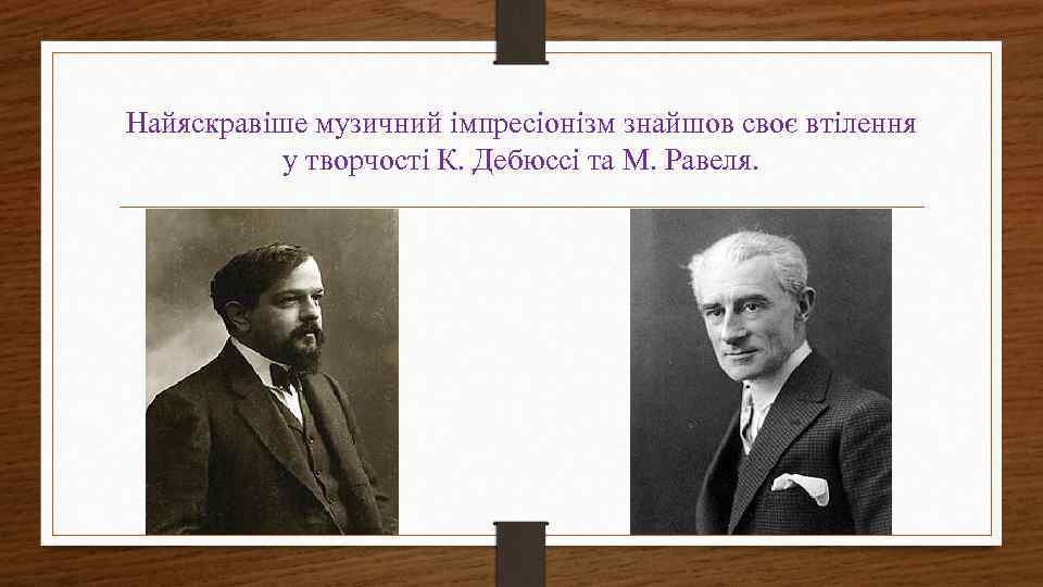 Найяскравіше музичний імпресіонізм знайшов своє втілення у творчості К. Дебюссі та М. Равеля. 