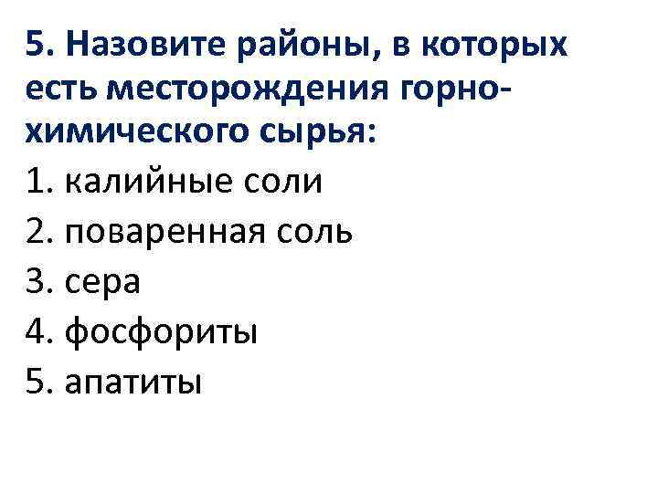 5. Назовите районы, в которых есть месторождения горнохимического сырья: 1. калийные соли 2. поваренная