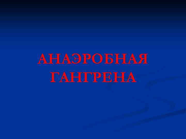 АНАЭРОБНАЯ ГАНГРЕНА 