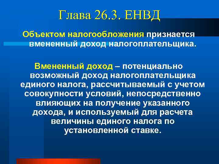 Глава 26. 3. ЕНВД Объектом налогообложения признается вмененный доход налогоплательщика. Вмененный доход – потенциально