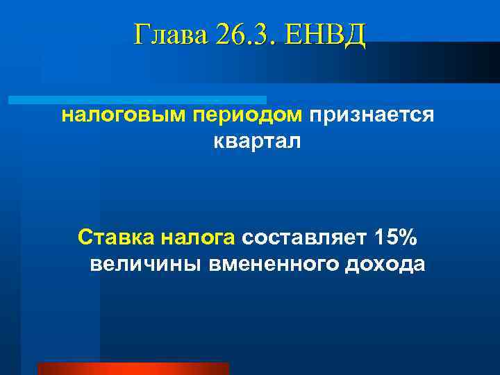 Глава 26. 3. ЕНВД налоговым периодом признается квартал Ставка налога составляет 15% величины вмененного