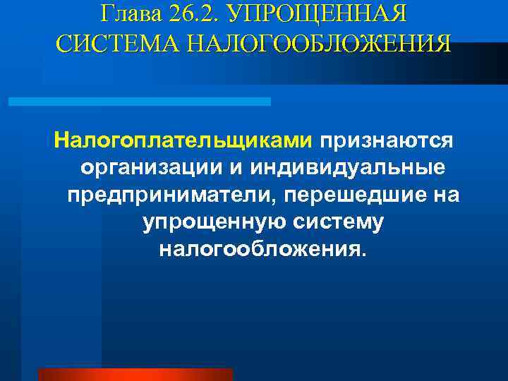 Глава 26. 2. УПРОЩЕННАЯ СИСТЕМА НАЛОГООБЛОЖЕНИЯ Налогоплательщиками признаются организации и индивидуальные предприниматели, перешедшие на