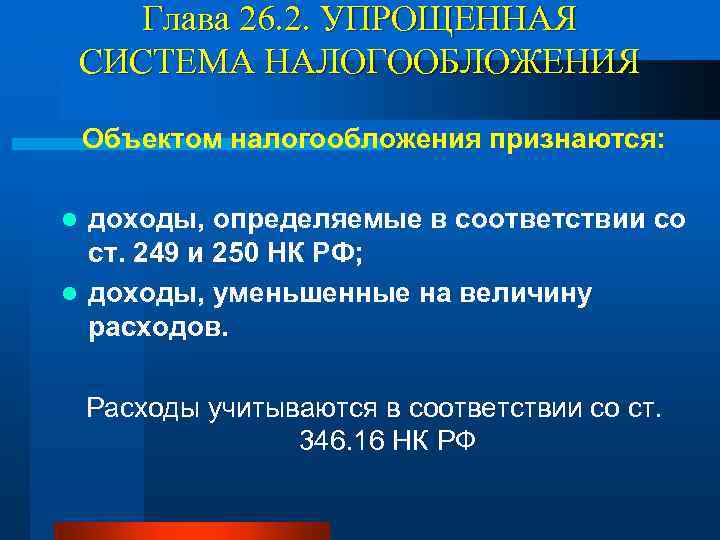 Глава 26. 2. УПРОЩЕННАЯ СИСТЕМА НАЛОГООБЛОЖЕНИЯ Объектом налогообложения признаются: доходы, определяемые в соответствии со