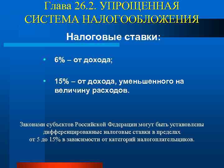 Глава 26. 2. УПРОЩЕННАЯ СИСТЕМА НАЛОГООБЛОЖЕНИЯ Налоговые ставки: • 6% – от дохода; •