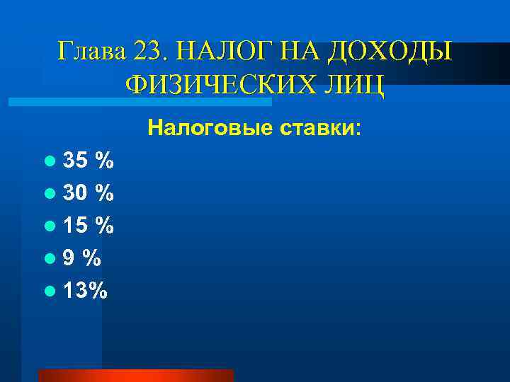 Глава 23. НАЛОГ НА ДОХОДЫ ФИЗИЧЕСКИХ ЛИЦ Налоговые ставки: l 35 % l 30