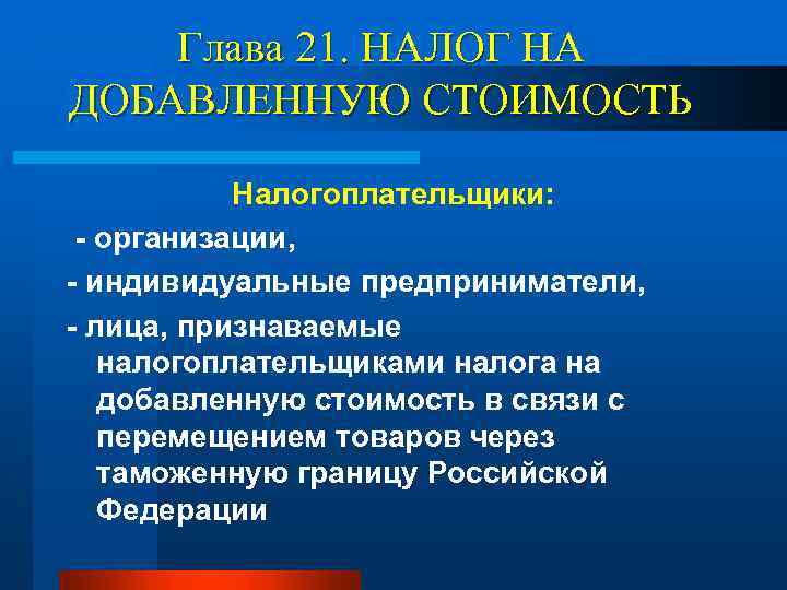 Глава 21. НАЛОГ НА ДОБАВЛЕННУЮ СТОИМОСТЬ Налогоплательщики: - организации, - индивидуальные предприниматели, - лица,
