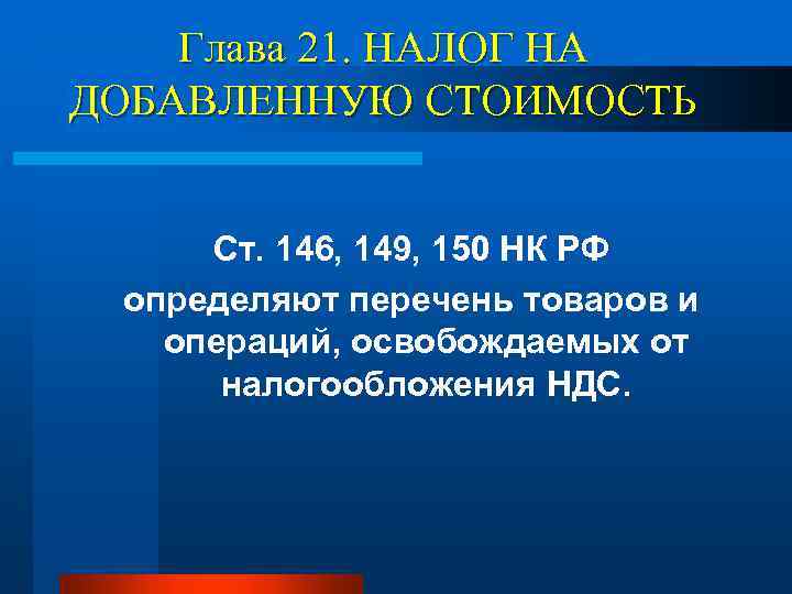Глава 21. НАЛОГ НА ДОБАВЛЕННУЮ СТОИМОСТЬ Ст. 146, 149, 150 НК РФ определяют перечень