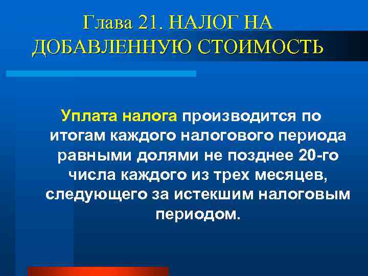 Глава 21. НАЛОГ НА ДОБАВЛЕННУЮ СТОИМОСТЬ Уплата налога производится по итогам каждого налогового периода