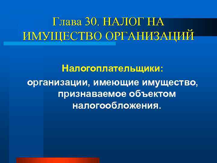 Глава 30. НАЛОГ НА ИМУЩЕСТВО ОРГАНИЗАЦИЙ Налогоплательщики: организации, имеющие имущество, признаваемое объектом налогообложения. 