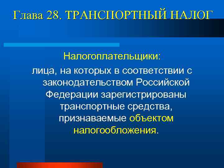 Глава 28. ТРАНСПОРТНЫЙ НАЛОГ Налогоплательщики: лица, на которых в соответствии с законодательством Российской Федерации