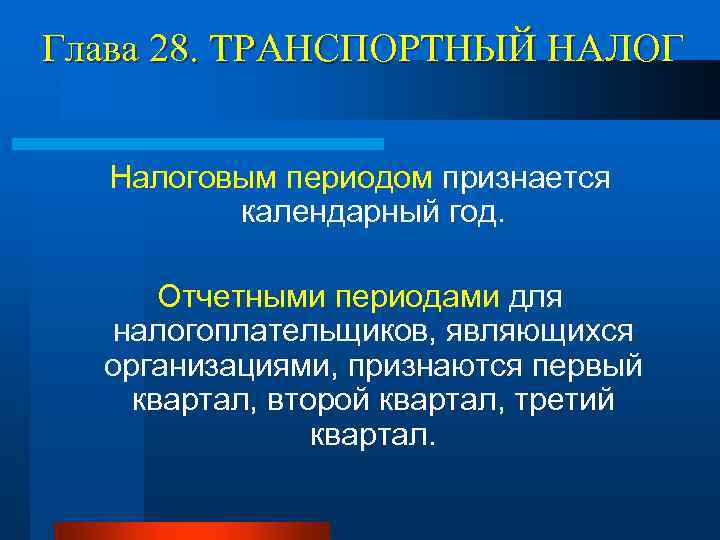 Глава 28. ТРАНСПОРТНЫЙ НАЛОГ Налоговым периодом признается календарный год. Отчетными периодами для налогоплательщиков, являющихся
