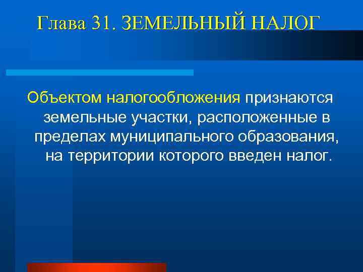 Глава 31. ЗЕМЕЛЬНЫЙ НАЛОГ Объектом налогообложения признаются земельные участки, расположенные в пределах муниципального образования,